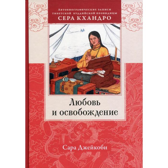 

Любовь и освобождение. Автобиографические записи тибетской буддийской провидицы Сера Кхандро. Джейко