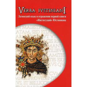 

Verba Iustiniani. Латинский язык в отражении первой книги «Институций» Юстиниана. Сос. Шевлягин Е. Н