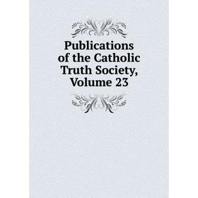 

Книга Publications of the Catholic Truth Society, Volume 23