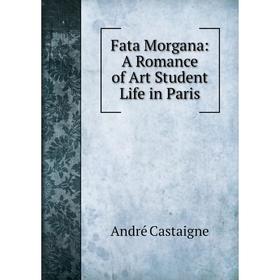 

Книга Fata Morgana: A Romance of Art Student Life in Paris