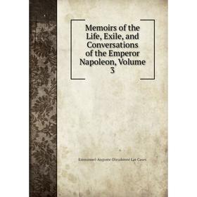 

Книга Memoirs of the Life, Exile, and Conversations of the Emperor Napoleon, Volume 3