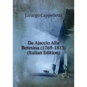 

Книга Da Ajaccio Alla Beresina (1769-1813) (Italian Edition)