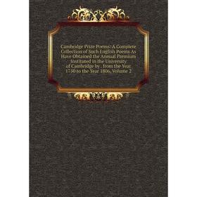 

Книга Cambridge Prize Poems: A Complete Collection of Such English Poems As Have Obtained the Annual Premium Instituted in the University of Cambridge