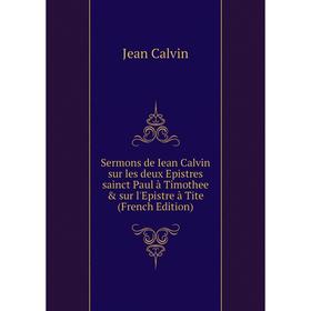 

Книга Sermons de Iean Calvin sur les deux Epistres sainct Paul à Timothee sur l'Epistre à Tite (French Edition)