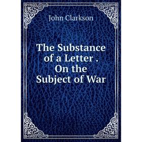 

Книга The Substance of a Letter. On the Subject of War