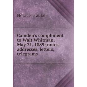 

Книга Camden's compliment to Walt Whitman, May 31, 1889; notes, addresses, letters, telegrams