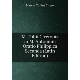 

Книга M Tullii Ciceronis in M Antonium Oratio Philippica Secunda