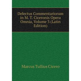 

Книга Delectus Commentariorum in M. T. Ciceronis Opera Omnia, Volume 3 (Latin Edition)