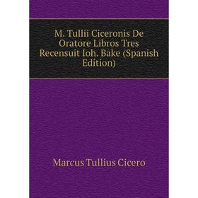 

Книга M Tullii Ciceronis De Oratore Libros Tres Recensuit Ioh Bake