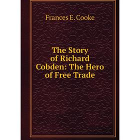 

Книга The Story of Richard Cobden: The Hero of Free Trade