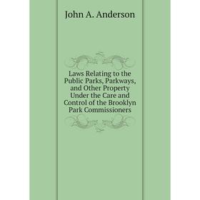 

Книга Laws Relating to the Public Parks, Parkways, and Other Property Under the Care and Control of the Brooklyn Park Commissioners