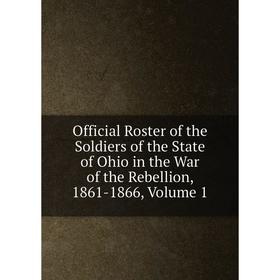 

Книга Official Roster of the Soldiers of the State of Ohio in the War of the Rebellion, 1861-1866, Volume 1