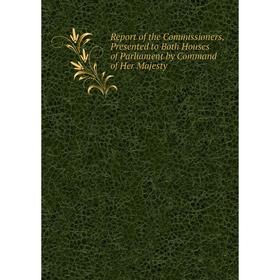 

Книга Report of the Commissioners, Presented to Both Houses of Parliament by Command of Her Majesty