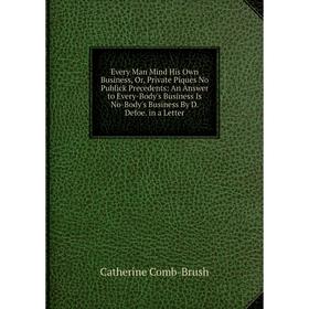 

Книга Every Man Mind His Own Business, Or, Private Piques No Publick Precedents: An Answer to Every-Body's Business Is No-Body's Business By D. Defoe