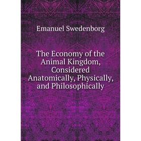 

Книга The Economy of the Animal Kingdom, Considered Anatomically, Physically, and Philosophically