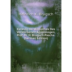 

Книга Katalog Der Bibliothek Des Verstorbenen Ägyptologen, Prof. Dr. H. Brugsch-Pascha.