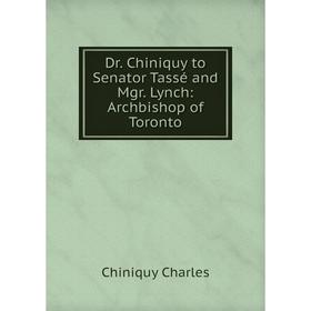 

Книга Dr. Chiniquy to Senator Tassé and Mgr. Lynch: Archbishop of Toronto