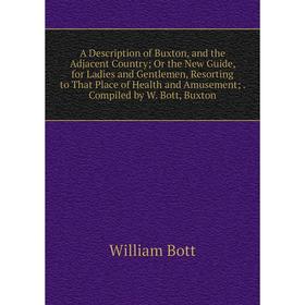 

Книга A Description of Buxton, and the Adjacent Country; Or the New Guide, for Ladies and Gentlemen, Resorting to That Place of Health and Amusement