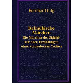 

Книга Kalmükische MärchenDie Märchen des Siddhi-kur oder, Erz ählungen eines verz auberten Todten