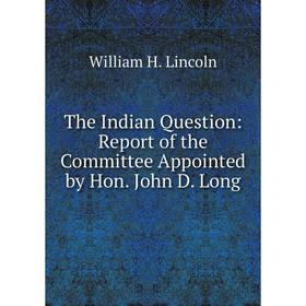 

Книга The Indian Question: Report of the Committee Appointed by Hon. John D. Long