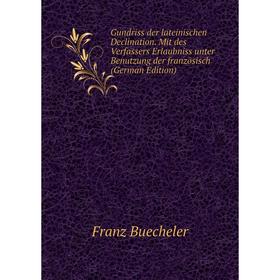 

Книга Gundriss der lateinischen Declination. Mit des Verfassers Erlaubniss unter Benutzung der französisch (German Edition)