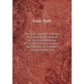 

Книга The Irish Querist: A Series of Questions Proposed for the Consideration of All Who Desire to Solve the Problem of Ireland'S Social Condition