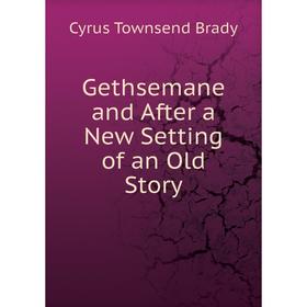 

Книга Gethsemane and After a New Setting of an Old Story