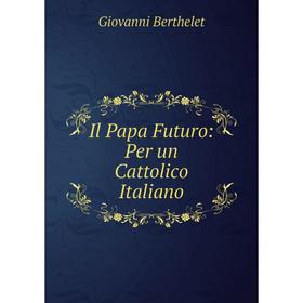 

Книга Il Papa Futuro: Per un Cattolico Italiano