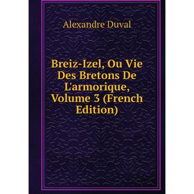 

Книга Breiz-Izel, Ou Vie Des Bretons De L'armorique, Volume 3 (French Edition)