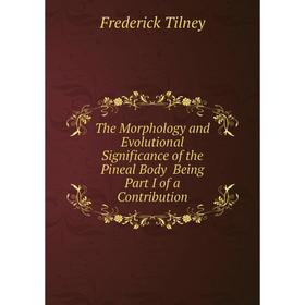 

Книга The Morphology and Evolutional Significance of the Pineal Body Being Part I of a Contribution