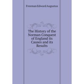 

Книга The History of the Norman Conquest of England its Causes and its Results