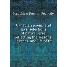 

Книга Canadian poems and lays: selections of native verse, reflecting the seasons, legends, and life of th