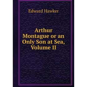 

Книга Arthur Montague or an Only Son at Sea, Volume II