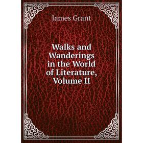 

Книга Walks and Wanderings in the World of Literature, Volume II
