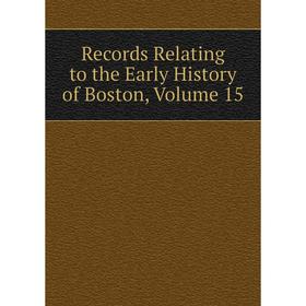 

Книга Records Relating to the Early History of Boston, Volume 15