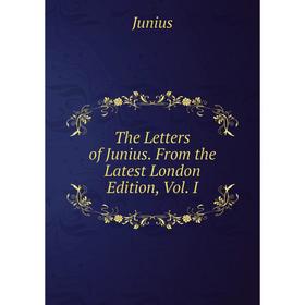 

Книга The Letters of Junius. From the Latest London Edition, Vol. I