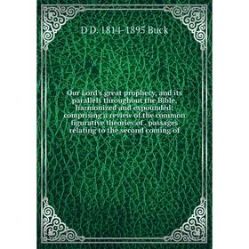 

Книга Our Lord's great prophecy, and its parallels throughout the Bible, harmonized and expounded: comprising a Review of the common figurative theori