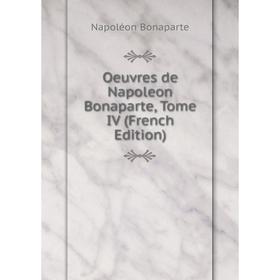 

Книга Oeuvres de Napoleon Bonaparte, Tome IV