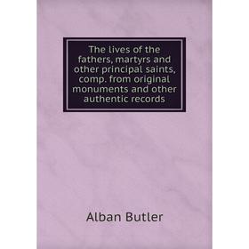 

Книга The lives of the fathers, martyrs and other principal saints, comp. from original monuments and other authentic records