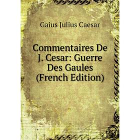 

Книга Commentaires De J. Cesar: Guerre Des Gaules (French Edition)