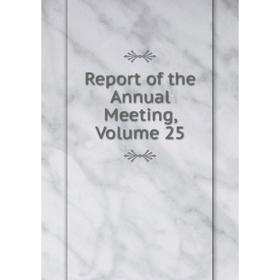 

Книга Report of the Annual Meeting, Volume 25