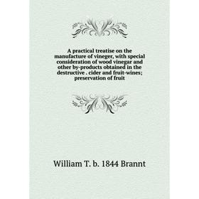 

Книга A practical treatise on the manufacture of vineger, with special consideration of wood vinegar and other by-products obtained in the destructive