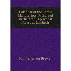 

Книга Calendar of the Carew Manuscripts: Preserved in the Archi-Episcopal Library at Lambeth.