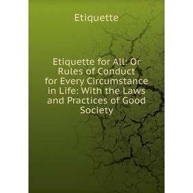 

Книга Etiquette for All: Or Rules of Conduct for Every Circumstance in Life: With the Laws and Practices of Good Society