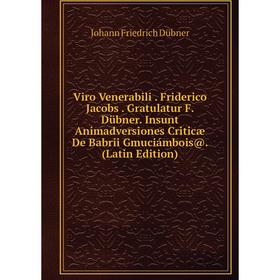 

Книга Viro Venerabili. Friderico Jacobs. Gratulatur F. Dübner. Insunt Animadversiones Criticæ De Babrii Gmuciámbois@. (Latin Edition)