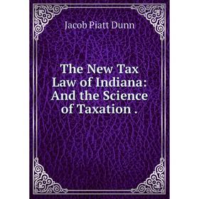

Книга The New Tax Law of Indiana: And the Science of Taxation.