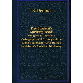 

Книга The Student's Spelling-Book Designed to Teach the Orthography and Orthoepy of the English Language, As Contained in Webster's American Dictionar