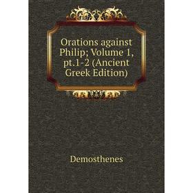

Книга Orations against Philip; Volume 1, pt1-2 (Ancient Greek Edition)
