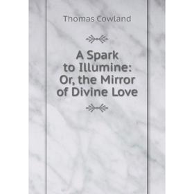 

Книга A Spark to Illumine: Or, the Mirror of Divine Love