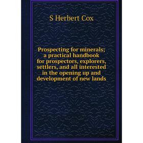 

Книга Prospecting for minerals; a practical handbook for prospectors, explorers, settlers, and all interested in the opening up and development of new